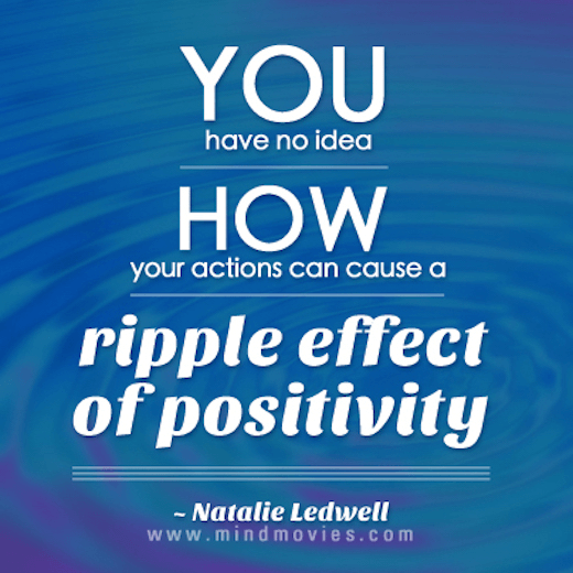 You have no idea how your actions can cause a ripple effect of positivity.