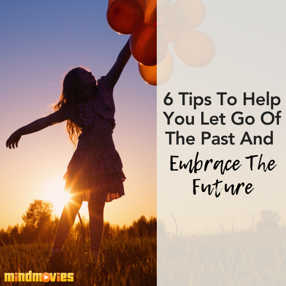 6 Tips To Help You Let Go Of The Past And Embrace The Future 