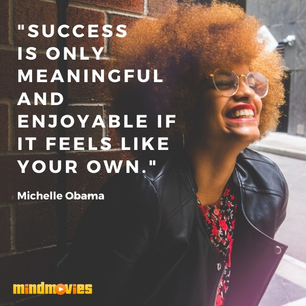 "Success is only meaningful and enjoyable if it feels like your own." â€“ Michelle Obama