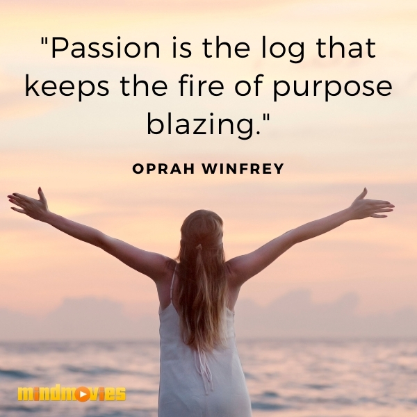 "Passion is the log that keeps the fire of purpose blazing." â€“ Oprah Winfrey