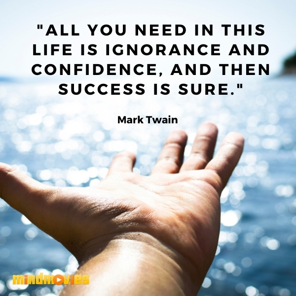 "All you need in this life is ignorance and confidence, and then success is sure." â€“ Mark Twain