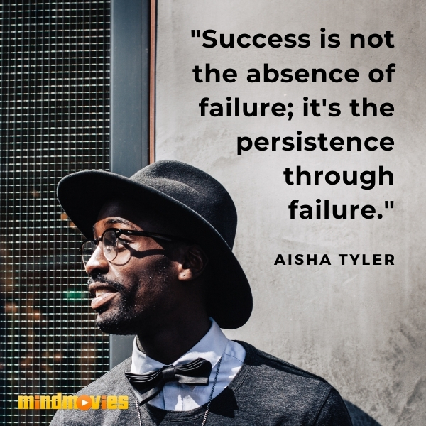 "Success is not the absence of failure; it's the persistence through failure." â€“ Aisha Tyler