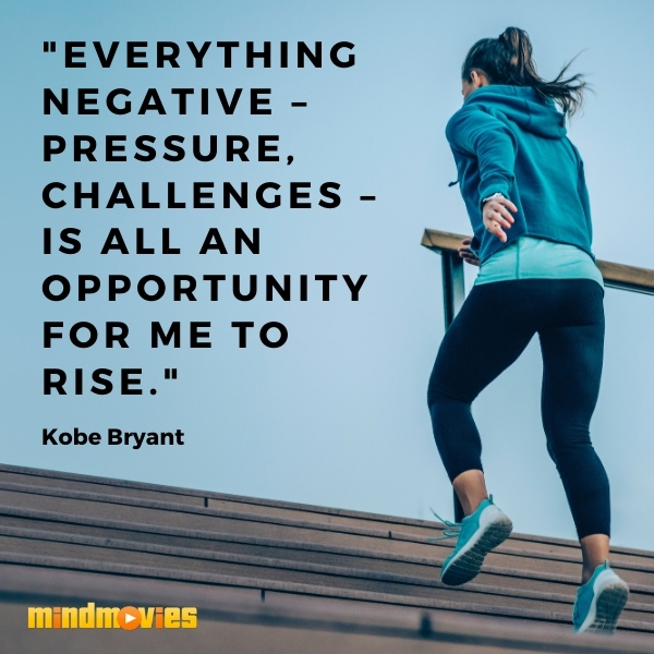 "Everything negative â€“ pressure, challenges â€“ is all an opportunity for me to rise." â€“ Kobe Bryant