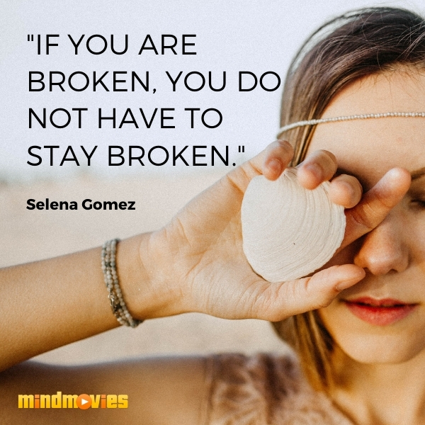 â€œIf you are broken, you do not have to stay broken." â€” Selena Gomez