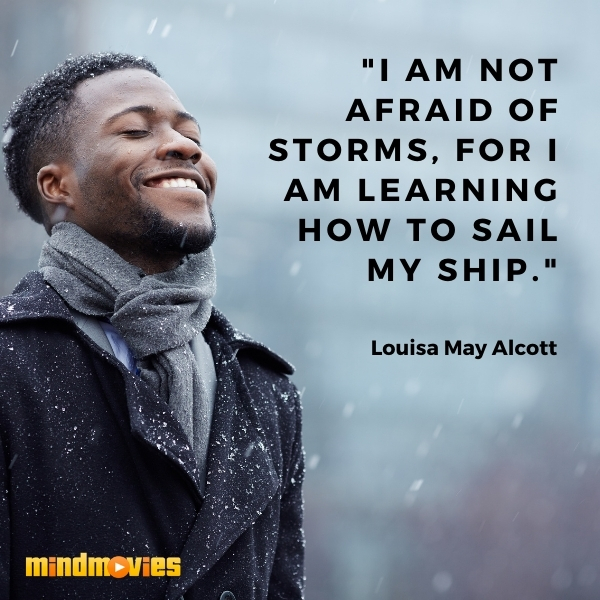 â€œI am not afraid of storms, for I am learning how to sail my ship."â€“ Louisa May Alcott