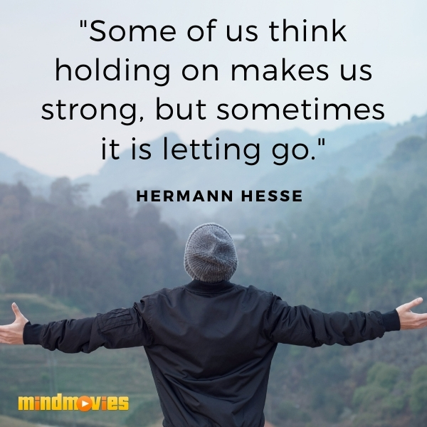 â€œSome of us think holding on makes us strong, but sometimes it is letting go."â€“ Hermann Hesse