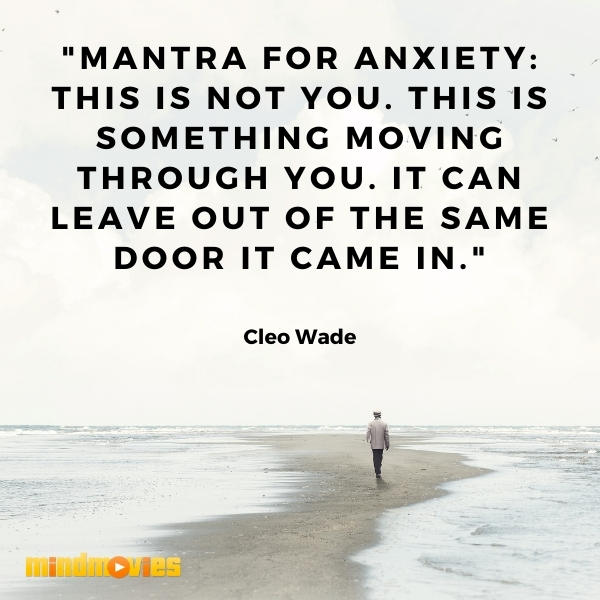 â€œMantra for anxiety: This is not you. This is something moving through you. It can leave out of the same door it came in."â€• Cleo Wade