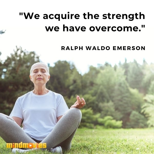 â€œWe acquire the strength we have overcome."â€“ Ralph Waldo Emerson