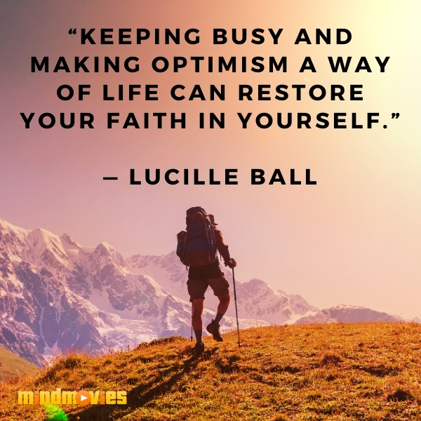 â€œKeeping busy and making optimism a way of life can restore your faith in yourself.â€ â€” Lucille Ball