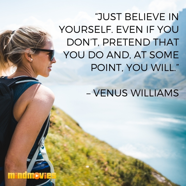 â€œJust believe in yourself. Even if you donâ€™t, pretend that you do and, at some point, you will.â€ â€“ Venus Williams