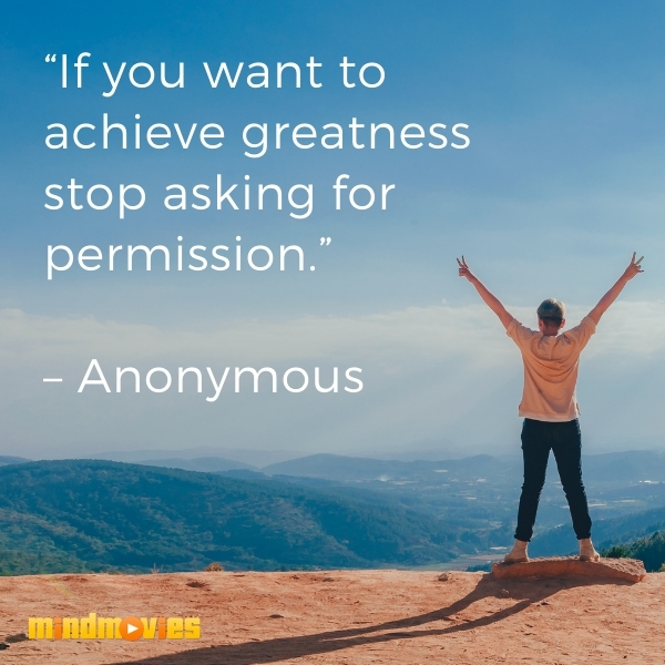 â€œIf you want to achieve greatness stop asking for permission.â€ â€“ Anonymous