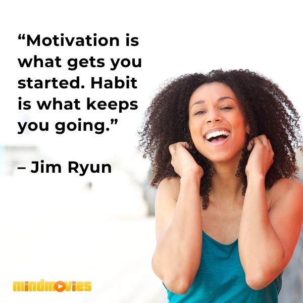 â€œMotivation is what gets you started. Habit is what keeps you going.â€ â€“ Jim Ryun