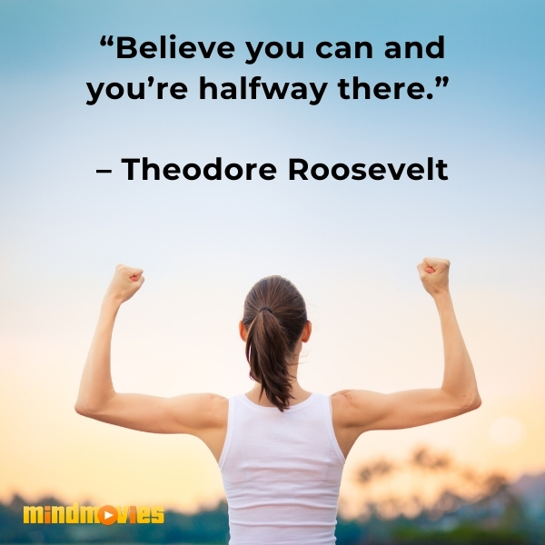 â€œBelieve you can and youâ€™re halfway there.â€  â€“ Theodore Roosevelt