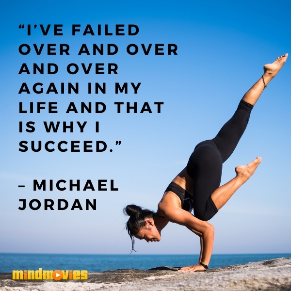 â€œIâ€™ve failed over and over and over again in my life and that is why I succeed.â€ â€“ Michael Jordan