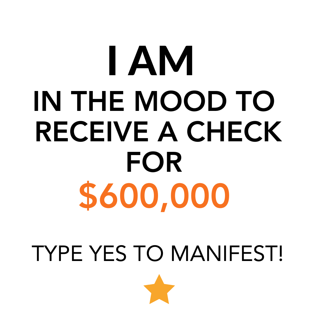 I am in the mood to receive a check for $600,000. Type yes to manifest!