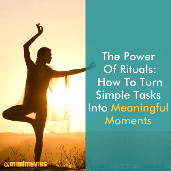 The Power Of Rituals: How To Turn Simple Tasks Into Meaningful Moments