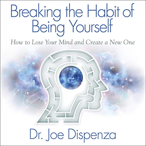 Breaking the Habit of Being Yourself by Joe Dispenza