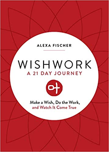 Wishwork: Make a Wish, Do the Work, and Watch It Come True by Alexa Fischer