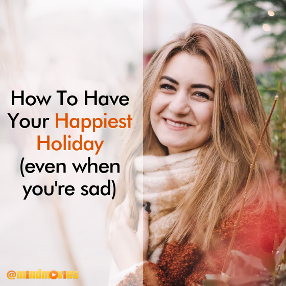 How To Have Your Happiest Holiday (even when you're sad)