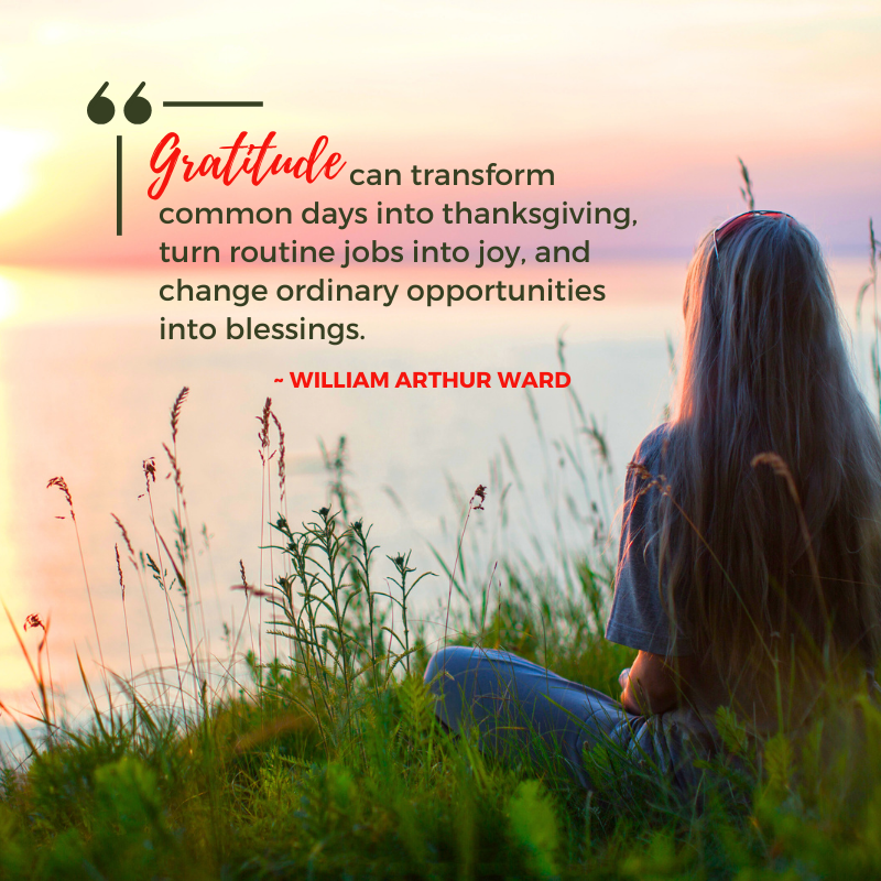 Gratitude can transform common days into thanksgiving, turn routine jobs into joy, and change ordinary opportunities into blessings – William Arthur Ward